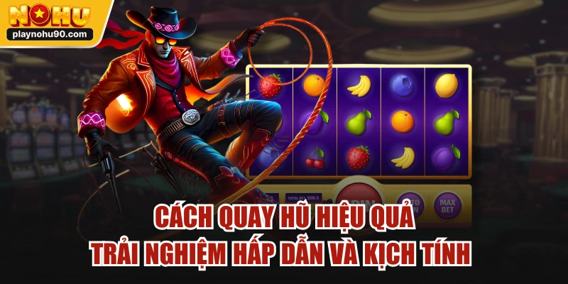 Cách Quay Hũ Hiệu Quả | Trải Nghiệm Hấp Dẫn Và Kịch Tính 