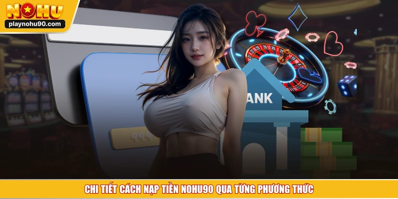 Chi tiết cách nạp tiền NOHU90 qua từng phương thức