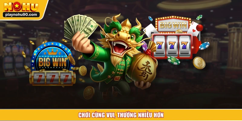 Chơi cùng vui, thưởng nhiều hơn