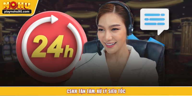 CSKH tận tâm, xử lý siêu tốc