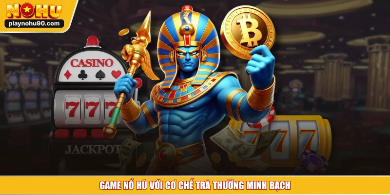 Game nổ hũ với cơ chế trả thưởng minh bạch