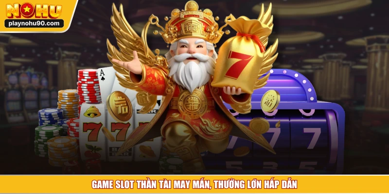 Game slot thần tài may mắn, thưởng lớn hấp dẫn