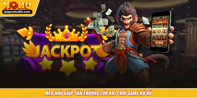 Mẹo nhỏ giúp săn thưởng lớn khi chơi game nổ hũ