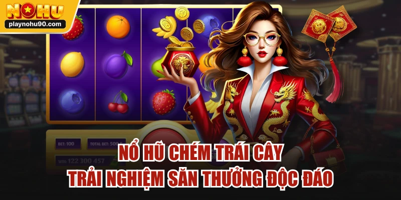 Nổ Hũ Chém Trái Cây - Trải Nghiệm Săn Thưởng Độc Đáo