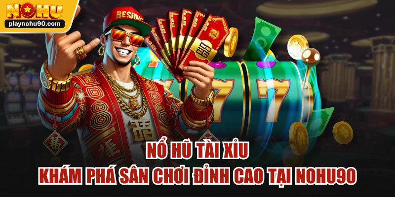 Nổ Hũ Tài Xỉu - Khám Phá Sân Chơi Đỉnh Cao Tại NOHU90
