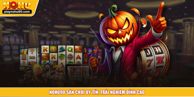 NOHU90 sân chơi uy tín, trải nghiệm đỉnh cao