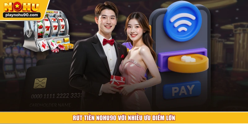 Rút tiền NOHU90 với nhiều ưu điểm lớn