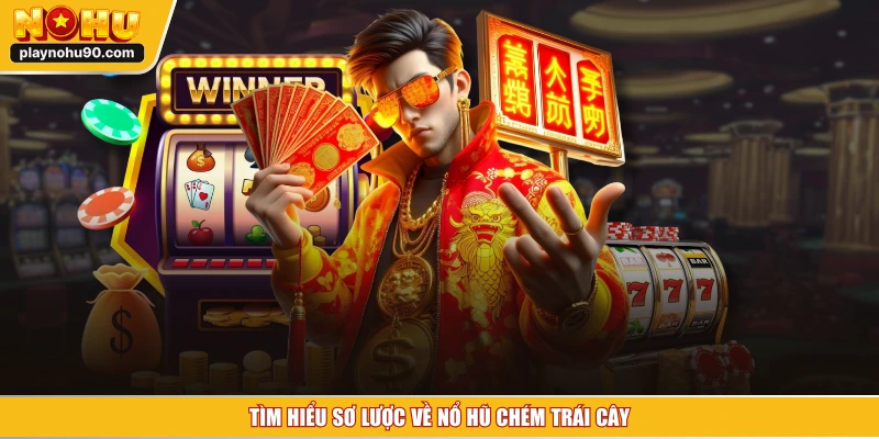 Tìm hiểu sơ lược về nổ hũ chém trái cây