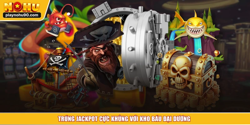 Trúng jackpot cực khủng với kho báu đại dương 