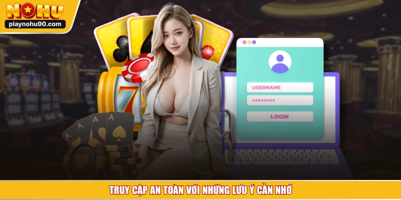 Truy cập an toàn với những lưu ý cần nhớ
