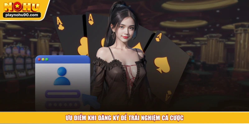 Ưu điểm khi đăng ký để trải nghiệm cá cược